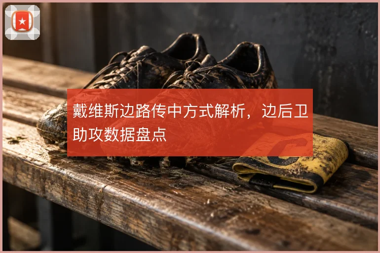 戴维斯边路传中方式解析,边后卫助攻数据盘点