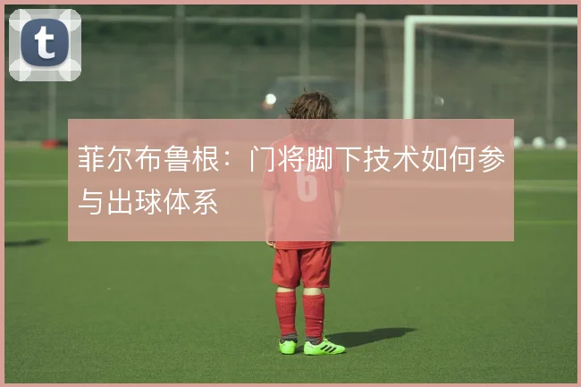 菲尔布鲁根：门将脚下技术如何参与出球体系