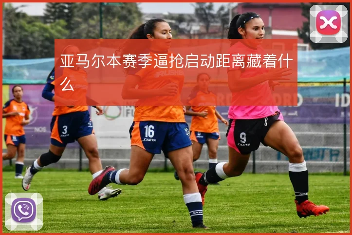 亚马尔本赛季逼抢启动距离藏着什么