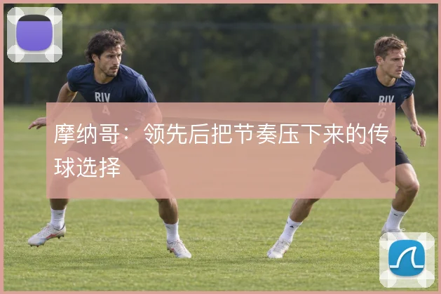 摩纳哥：领先后把节奏压下来的传球选择