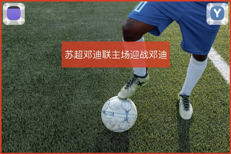 苏超邓迪联主场迎战邓迪