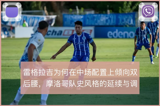雷格拉吉为何在中场配置上倾向双后腰,摩洛哥队史风格的延续与调整